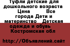 Туфли детские для дошкольного возраста.  › Цена ­ 800 - Все города Дети и материнство » Детская одежда и обувь   . Костромская обл.